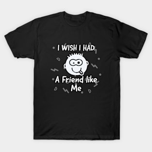 I wish i had a friend like me T-Shirt